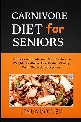 CARNIVORE DIET FOR SENIORS: The Essential Guide And Secrets To Lose Weight, Revitalize Health And Vitality With Meat-Based Recipes Paperback January 28, 2024